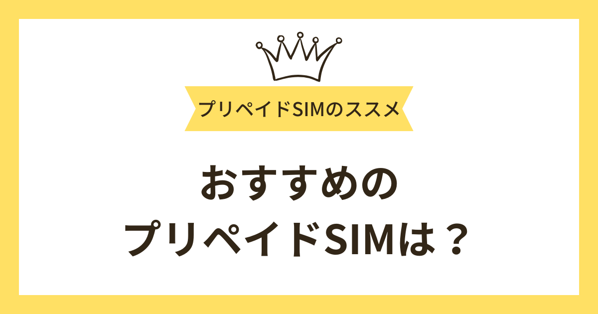 おすすめのプリペイドSIMはどれ？プリペイドSIMのメリットやデメリット、おすすめのSIMも紹介！